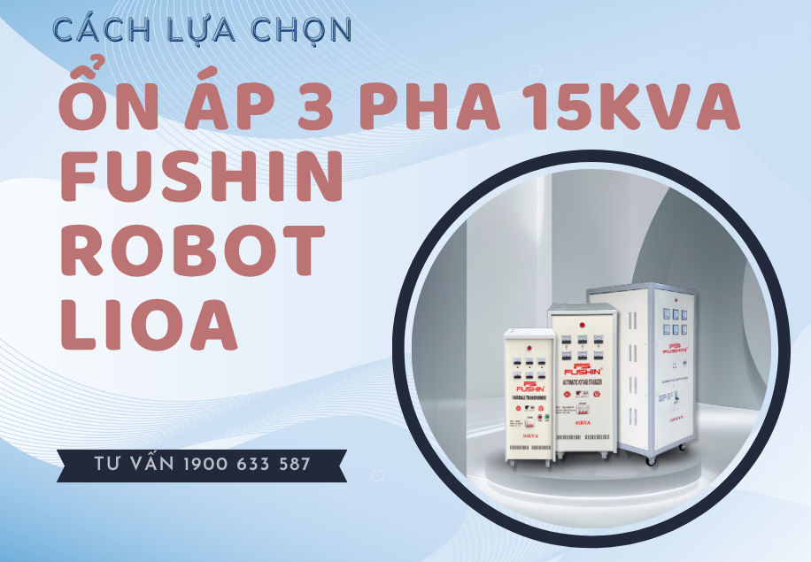 Hướng dẫn chọn mua ổn áp 3 pha 15KVA Fushin, Lioa, Robot đúng cách