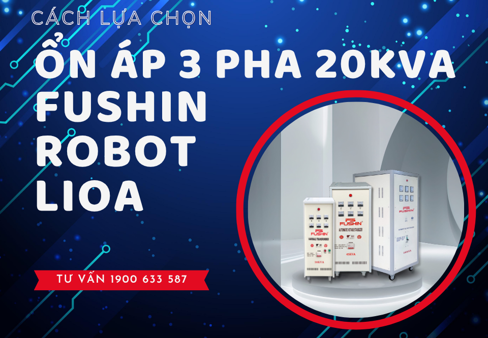 Hướng dẫn chọn mua ổn áp 3 pha 20KVA Fushin, Lioa, Robot đúng cách