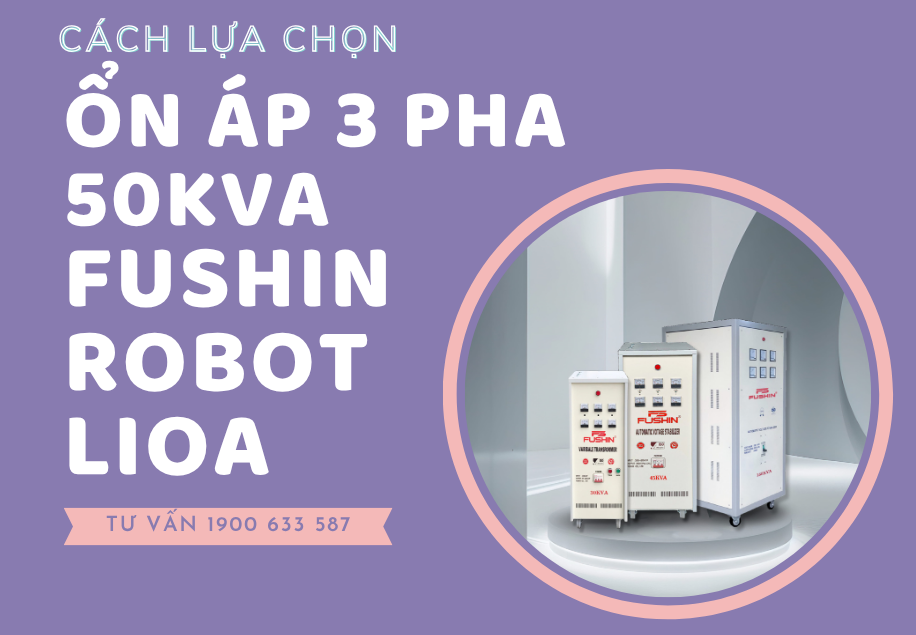 Hướng dẫn chọn mua ổn áp 3 pha 50KVA Fushin, Lioa, Robot đúng cách