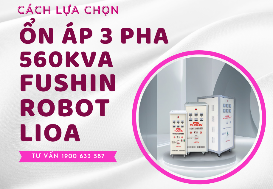 Hướng dẫn chọn mua ổn áp 3 pha 560KVA FUSHIN, LIOA, ROBOT đúng cách
